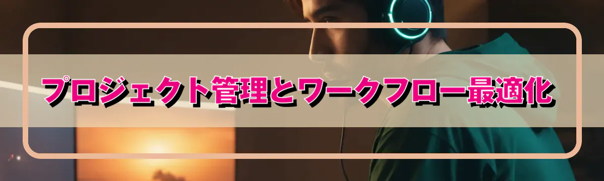 プロジェクト管理とワークフロー最適化