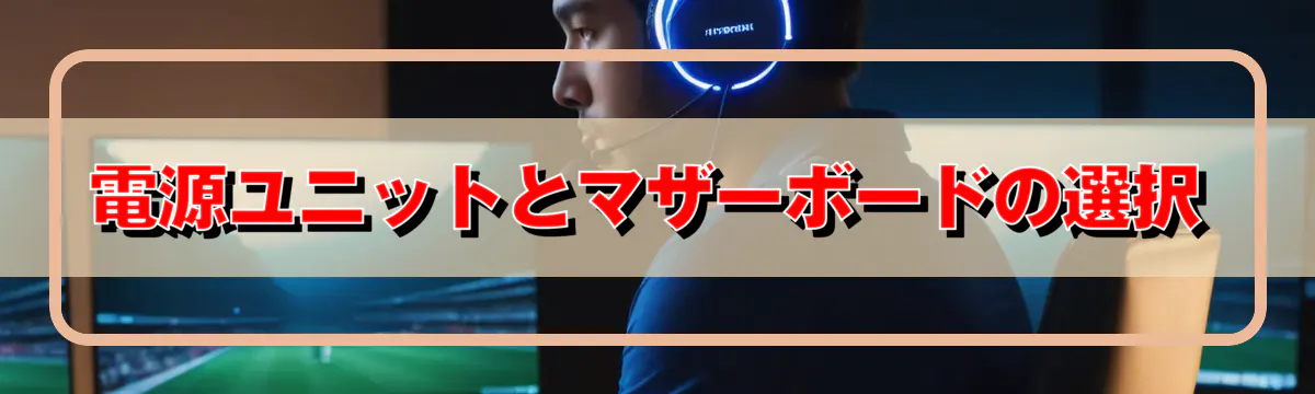 電源ユニットとマザーボードの選択