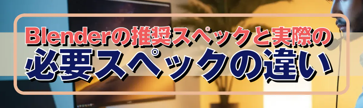 Blenderの推奨スペックと実際の必要スペックの違い