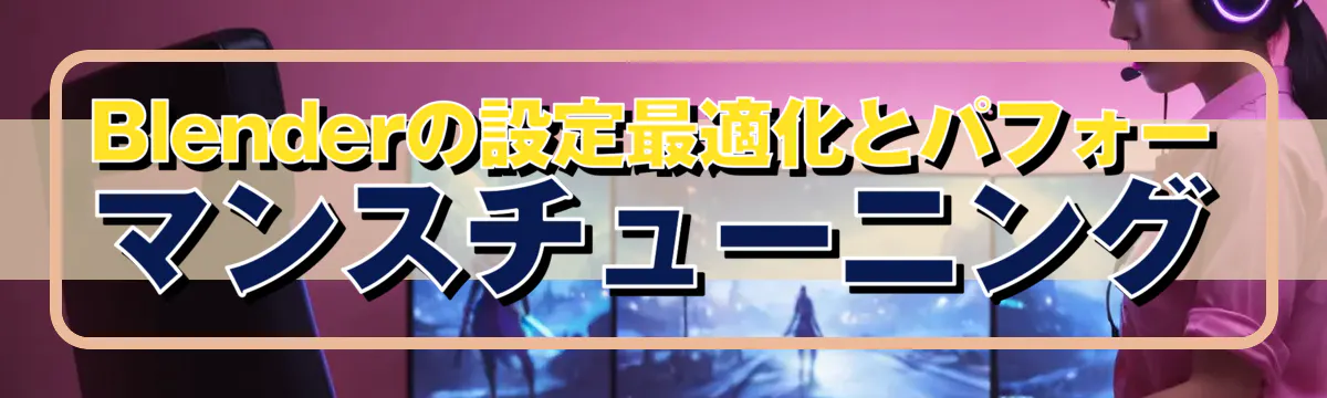 Blenderの設定最適化とパフォーマンスチューニング