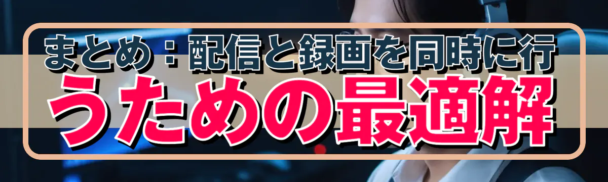 まとめ：配信と録画を同時に行うための最適解