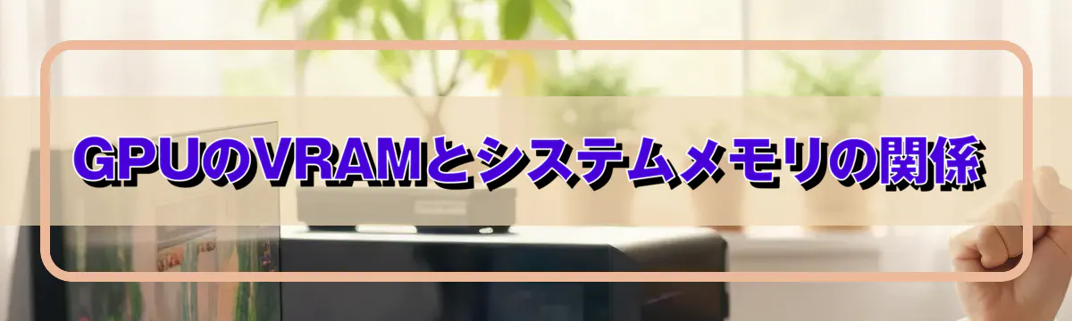 GPUのVRAMとシステムメモリの関係