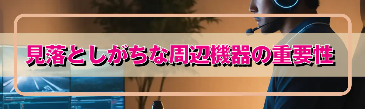 見落としがちな周辺機器の重要性