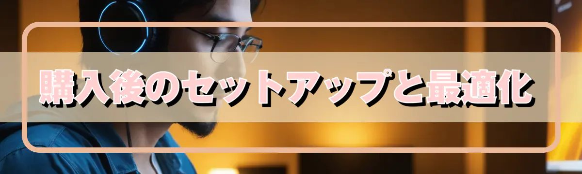 購入後のセットアップと最適化