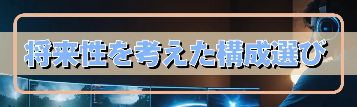 将来性を考えた構成選び