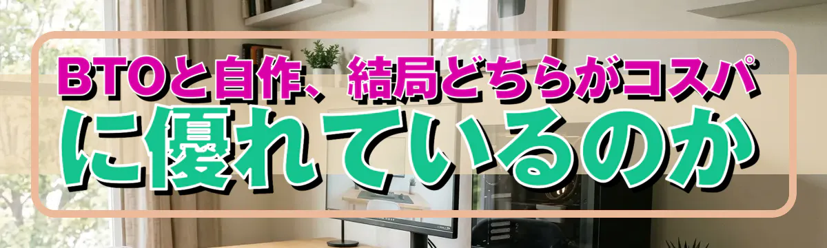BTOと自作、結局どちらがコスパに優れているのか