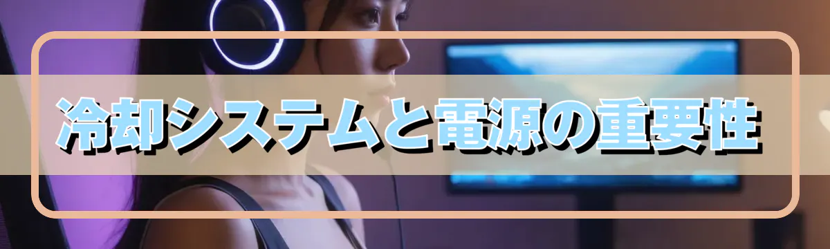 冷却システムと電源の重要性