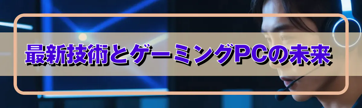 最新技術とゲーミングPCの未来