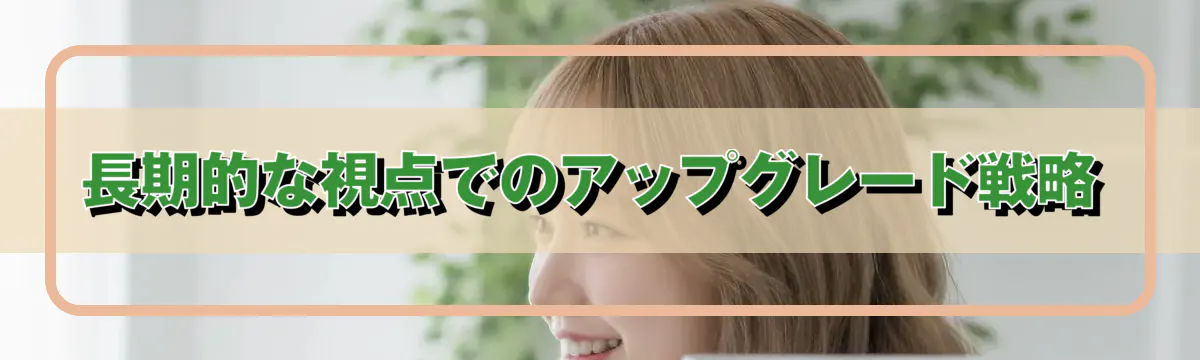 長期的な視点でのアップグレード戦略