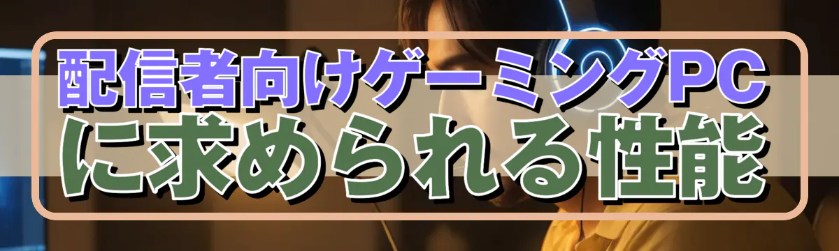 配信者向けゲーミングPCに求められる性能