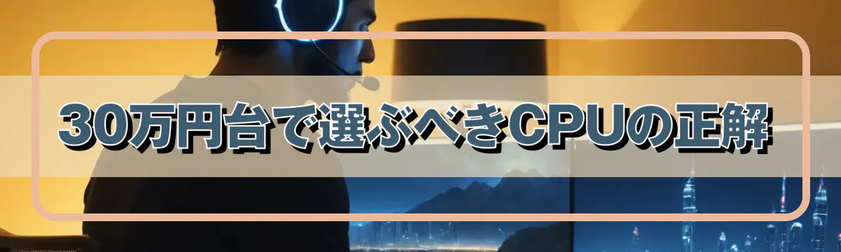 30万円台で選ぶべきCPUの正解
