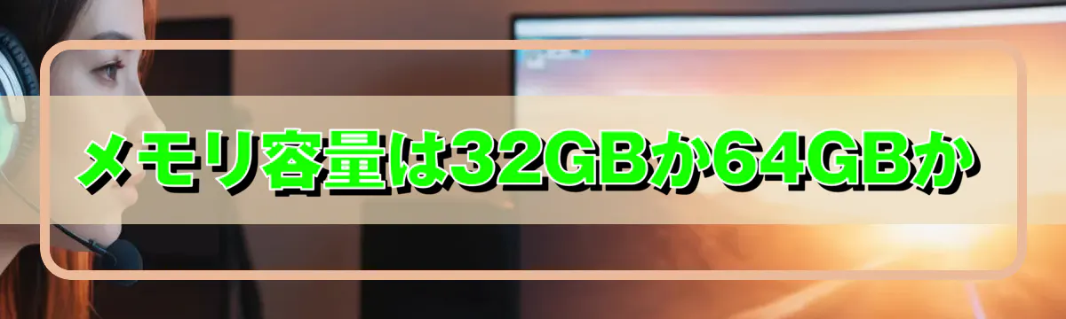 メモリ容量は32GBか64GBか
