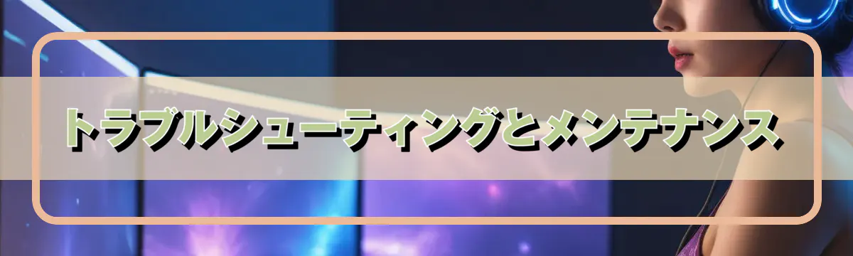 トラブルシューティングとメンテナンス