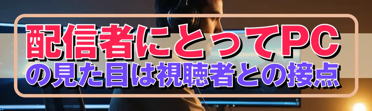 配信者にとってPCの見た目は視聴者との接点