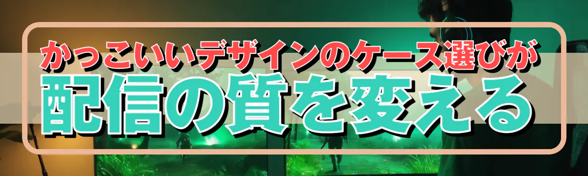 かっこいいデザインのケース選びが配信の質を変える