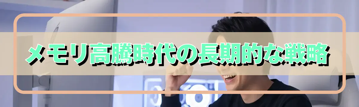 メモリ高騰時代の長期的な戦略