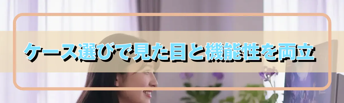 ケース選びで見た目と機能性を両立