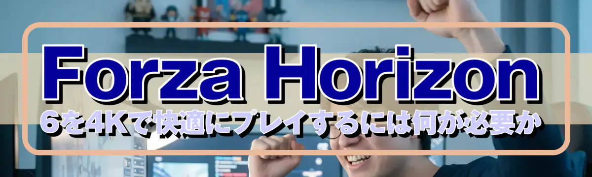 Forza Horizon 6を4Kで快適にプレイするには何が必要か
