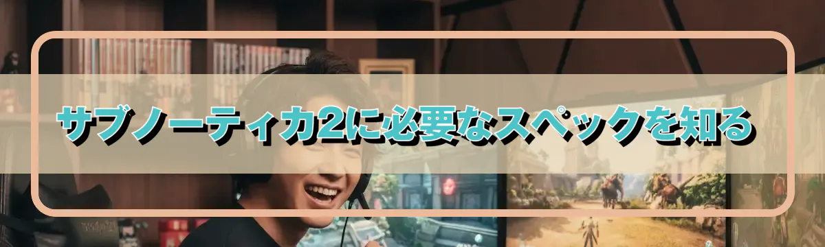 サブノーティカ2に必要なスペックを知る