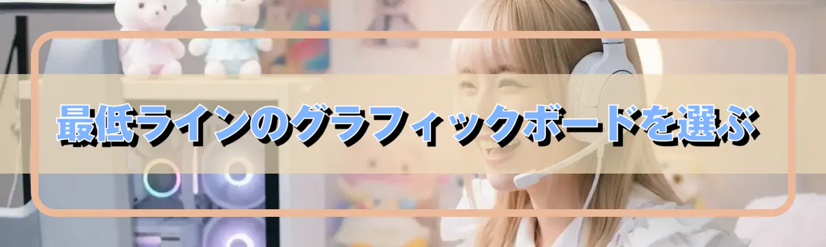 最低ラインのグラフィックボードを選ぶ