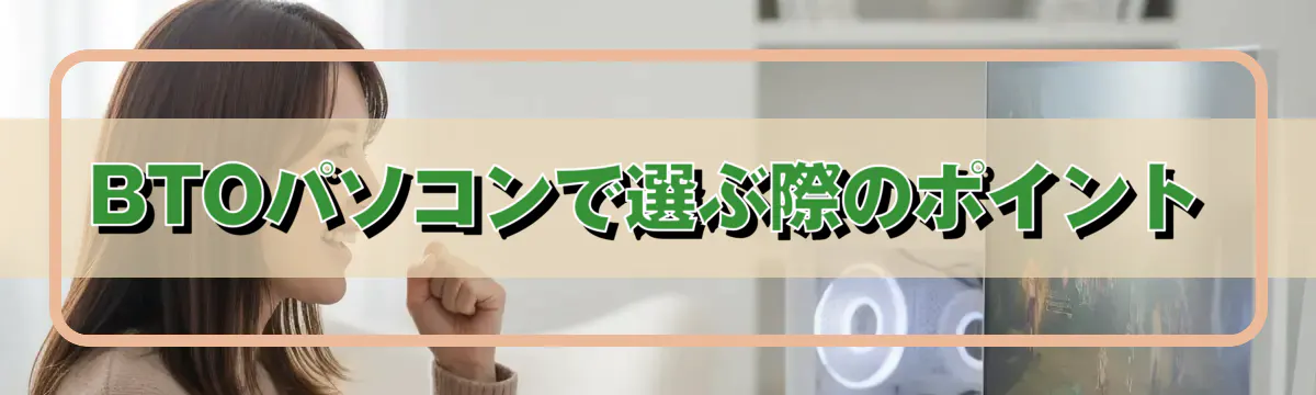 BTOパソコンで選ぶ際のポイント