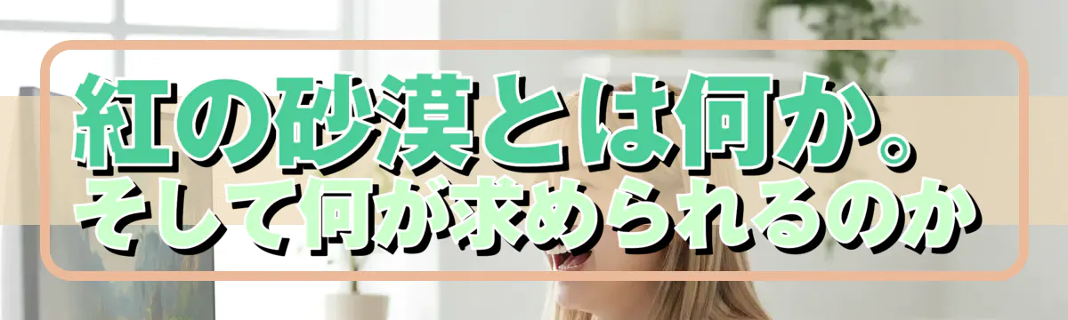 紅の砂漠とは何か。そして何が求められるのか