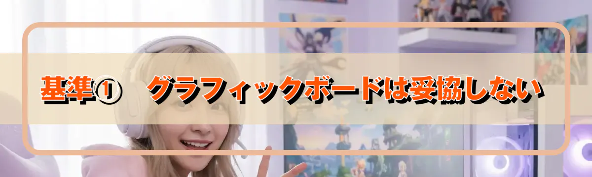 基準①　グラフィックボードは妥協しない