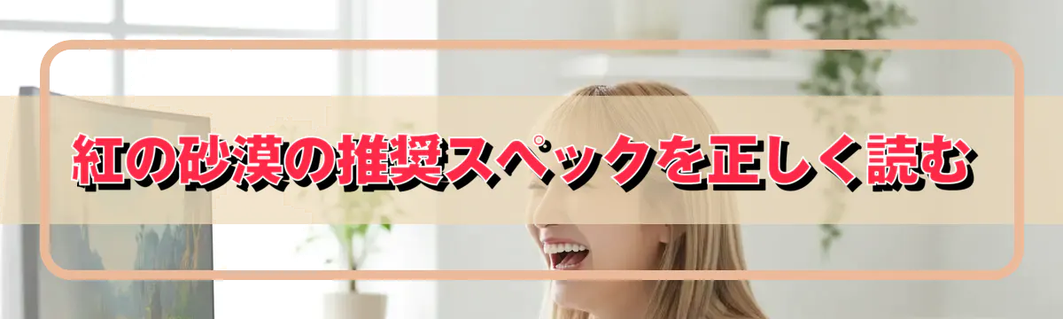 紅の砂漠の推奨スペックを正しく読む