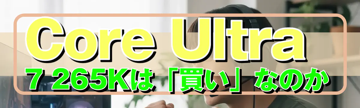 Core Ultra 7 265Kは「買い」なのか