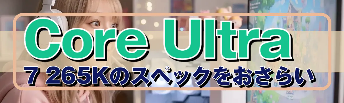 Core Ultra 7 265Kのスペックをおさらい