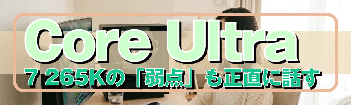 Core Ultra 7 265Kの「弱点」も正直に話す