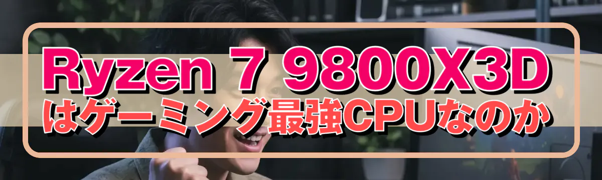 Ryzen 7 9800X3Dはゲーミング最強CPUなのか