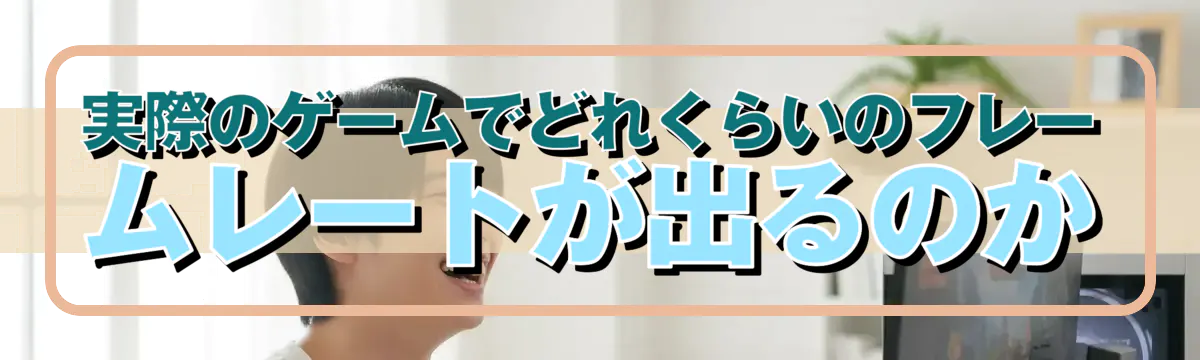 実際のゲームでどれくらいのフレームレートが出るのか