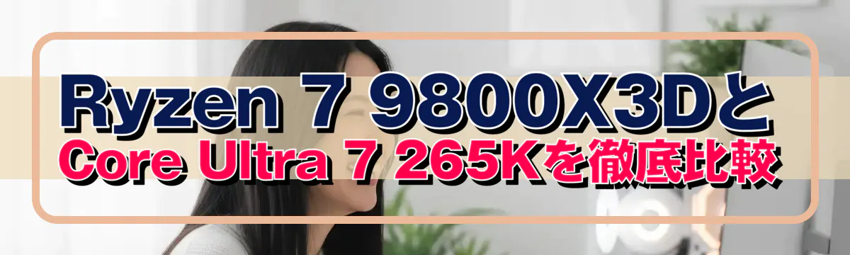 Ryzen 7 9800X3DとCore Ultra 7 265Kを徹底比較