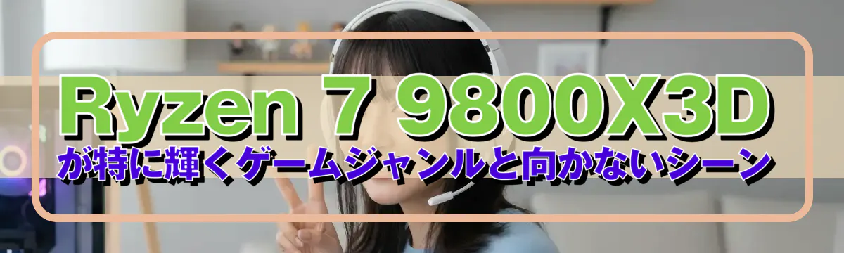 Ryzen 7 9800X3Dが特に輝くゲームジャンルと向かないシーン