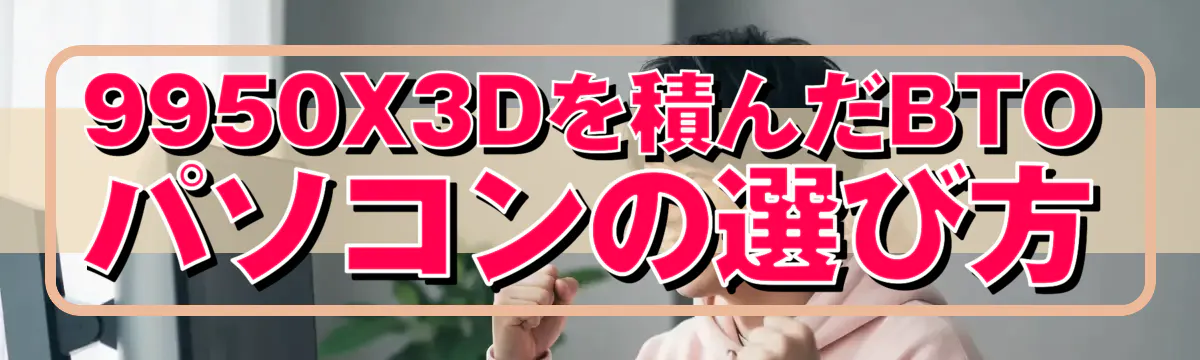 9950X3Dを積んだBTOパソコンの選び方