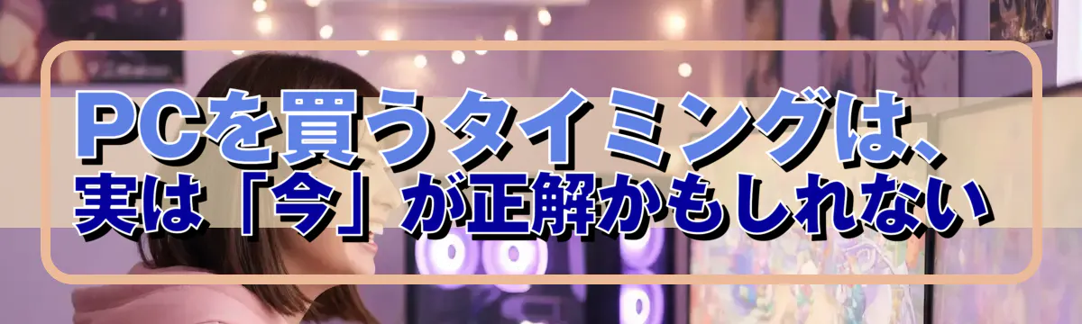 PCを買うタイミングは、実は「今」が正解かもしれない