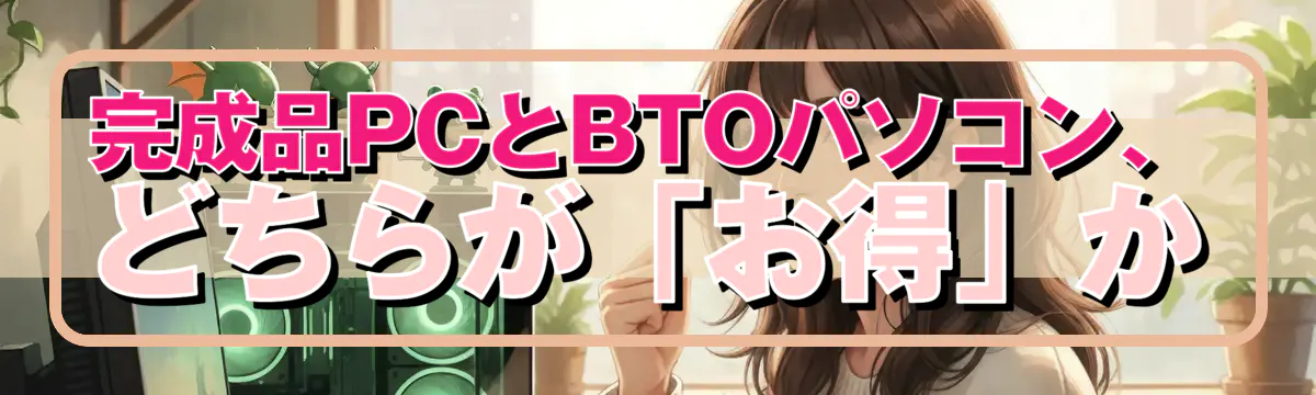 完成品PCとBTOパソコン、どちらが「お得」か