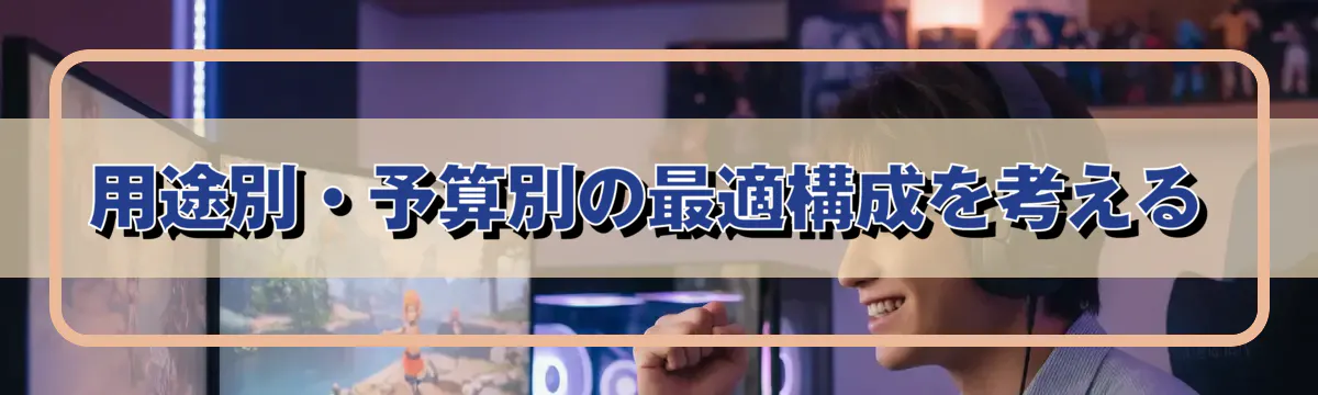 用途別・予算別の最適構成を考える