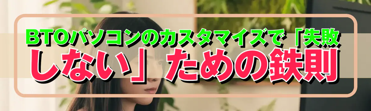 BTOパソコンのカスタマイズで「失敗しない」ための鉄則