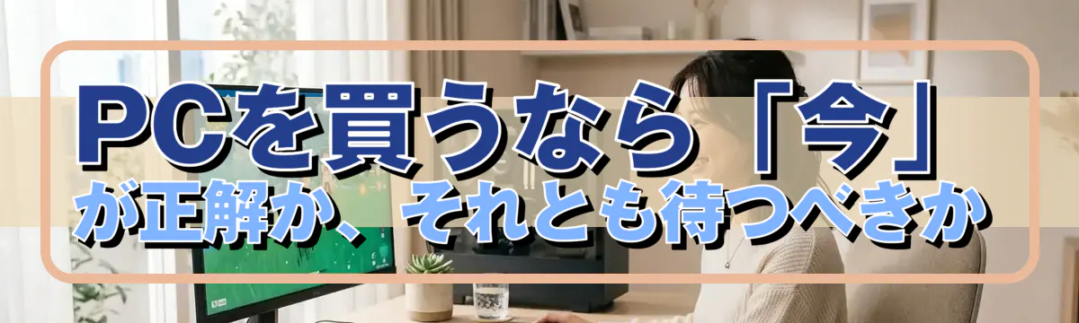 PCを買うなら「今」が正解か、それとも待つべきか