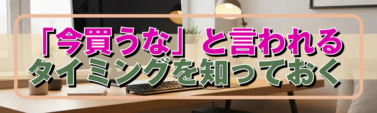 「今買うな」と言われるタイミングを知っておく