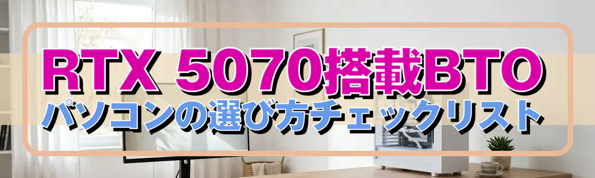 RTX 5070搭載BTOパソコンの選び方チェックリスト
