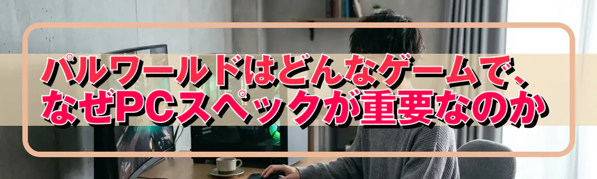 パルワールドはどんなゲームで、なぜPCスペックが重要なのか