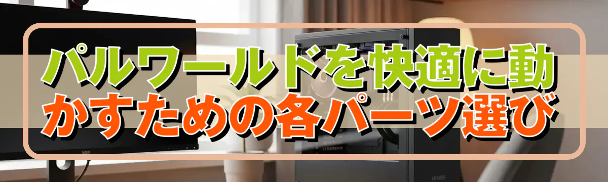 パルワールドを快適に動かすための各パーツ選び