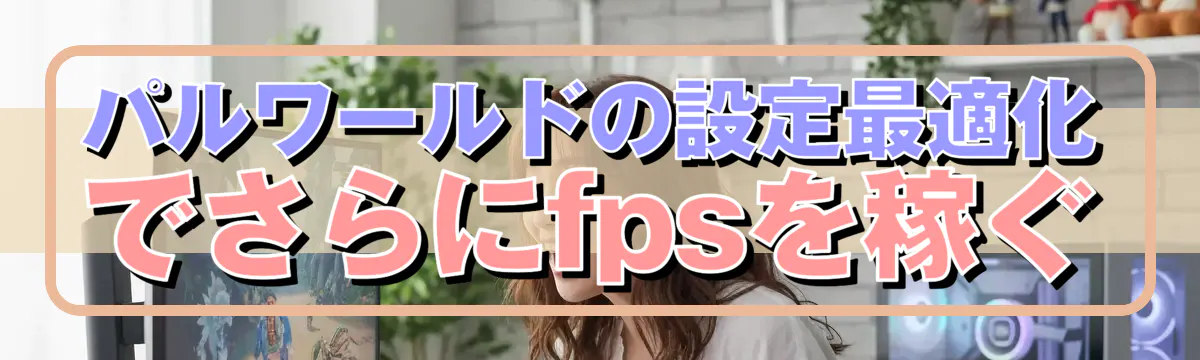パルワールドの設定最適化でさらにfpsを稼ぐ