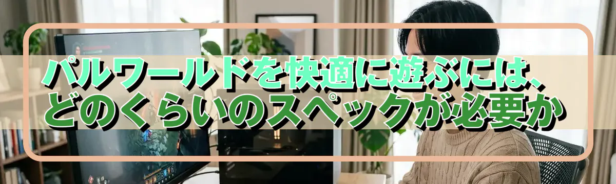 パルワールドを快適に遊ぶには、どのくらいのスペックが必要か