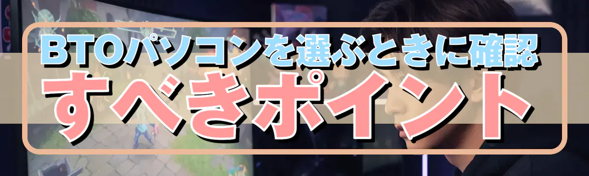 BTOパソコンを選ぶときに確認すべきポイント