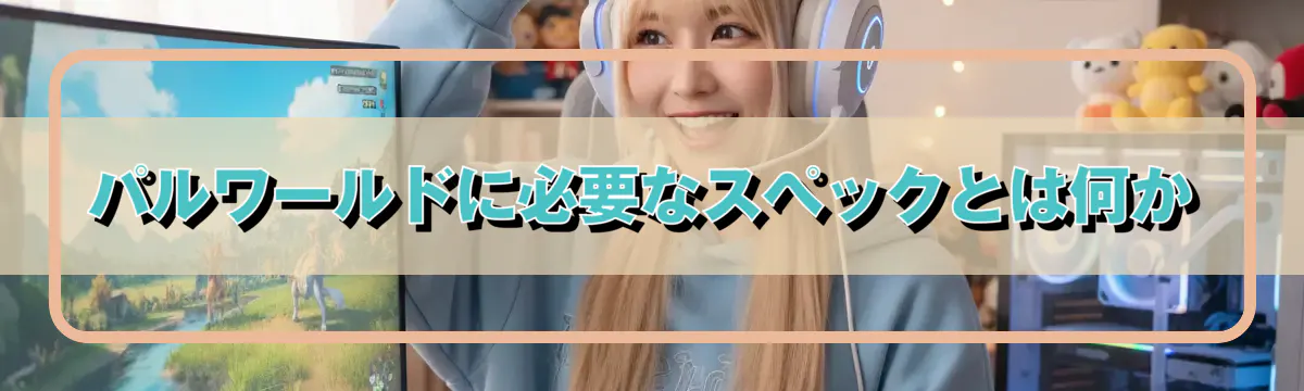 パルワールドに必要なスペックとは何か