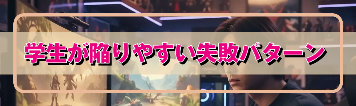 学生が陥りやすい失敗パターン